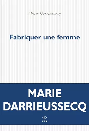 Marie Darrieussecq - Fabriquer une femme